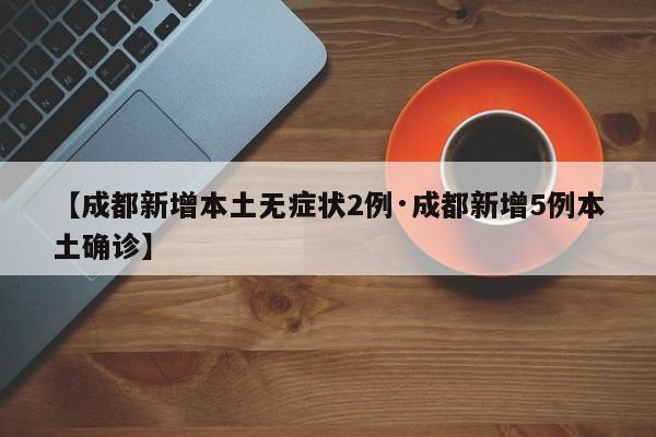 【成都新增本土无症状2例·成都新增5例本土确诊】