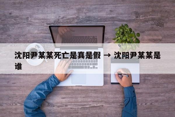 沈阳尹某某死亡是真是假 → 沈阳尹某某是谁