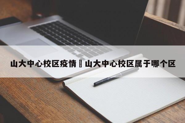山大中心校区疫情›山大中心校区属于哪个区