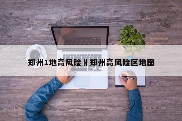 郑州1地高风险›郑州高风险区地图