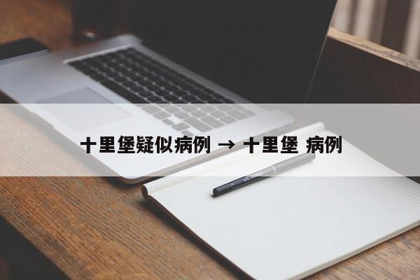 十里堡疑似病例 → 十里堡 病例