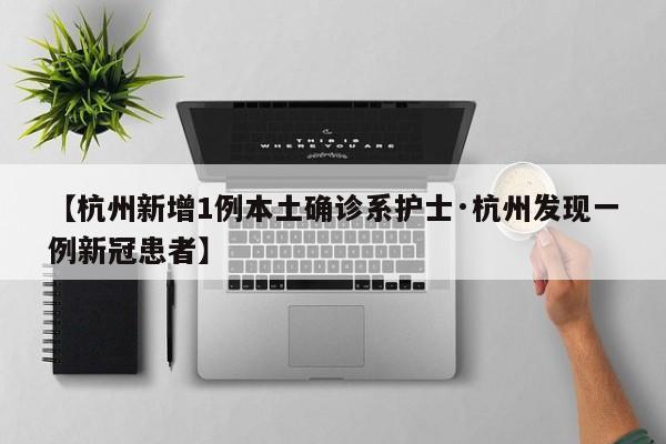 【杭州新增1例本土确诊系护士·杭州发现一例新冠患者】