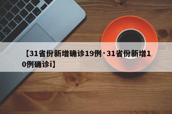 【31省份新增确诊19例·31省份新增10例确诊i】