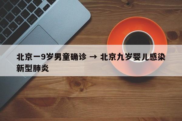 北京一9岁男童确诊 → 北京九岁婴儿感染新型肺炎