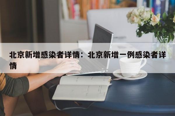 北京新增感染者详情：北京新增一例感染者详情